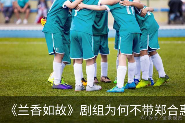 《兰香如故》剧组为何不带郑合惠子玩？还是行业惯例还是刻意冷落