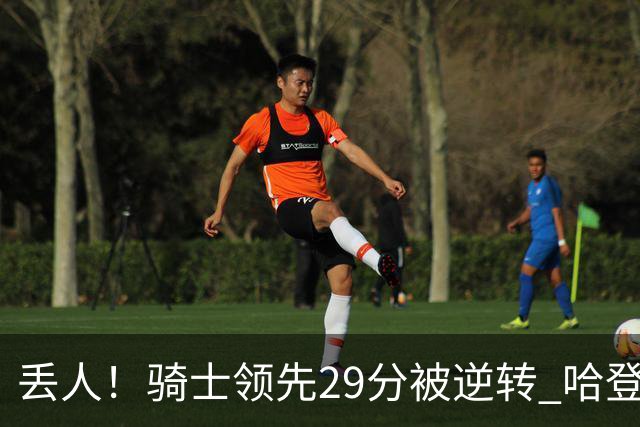 丢人！骑士领先29分被逆转 哈登还是软脚蟹，沃特森让人失望