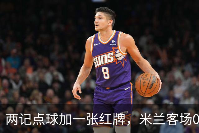 两记点球加一张红牌，米兰客场0比3输给伯恩茅斯