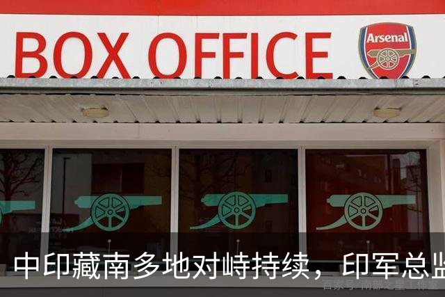 中印藏南多地对峙持续，印军总监称老办法对抗中国不现实