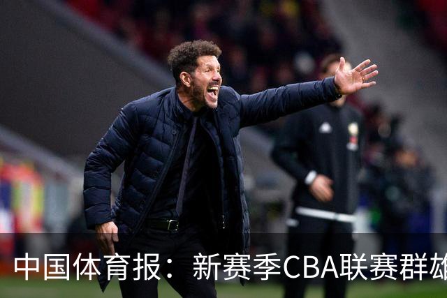 中国体育报：新赛季CBA联赛群雄逐鹿看点十足