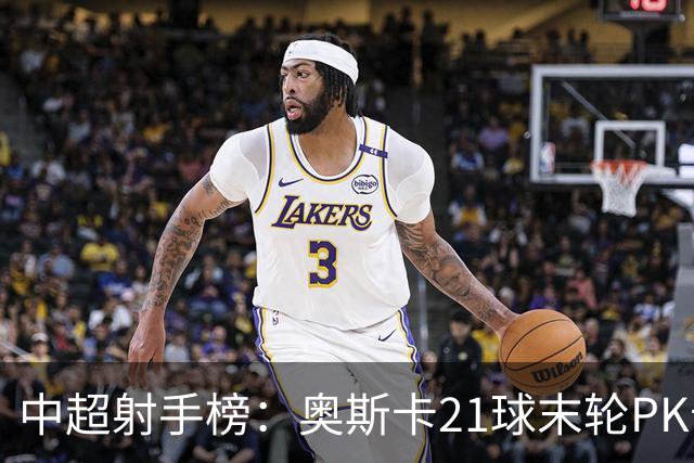 中超射手榜：奥斯卡21球末轮PK卡迪斯，拉唐20球克雷桑19球
