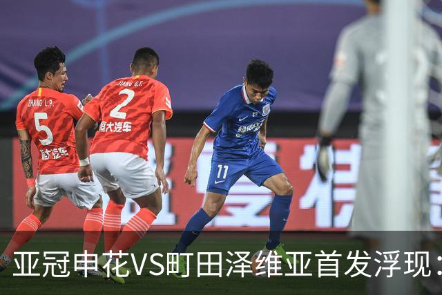 亚冠申花VS町田泽维亚首发浮现：两大主力伤停，汪海健高天意坐镇，4大外援领衔