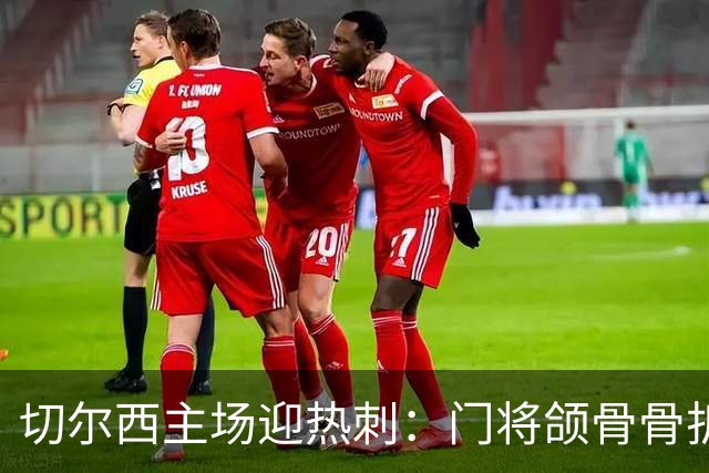 切尔西主场迎热刺：门将颌骨骨折，热刺五将或缺阵