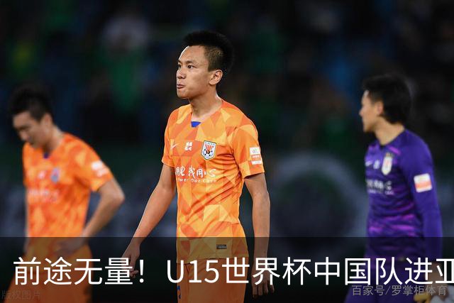 前途无量！U15世界杯中国队进亚洲前6：有望出战阿根廷英格兰