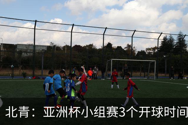 北青：亚洲杯小组赛3个开球时间，北京时间18点30、21点30、0点30