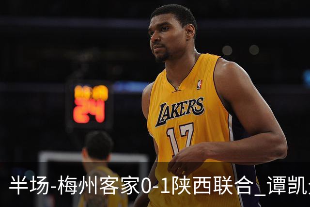 半场-梅州客家0-1陕西联合 谭凯元破门+染黄维尼失良机