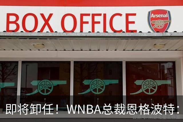 即将卸任！WNBA总裁恩格波特：过去7年半是我人生最有意义的时光