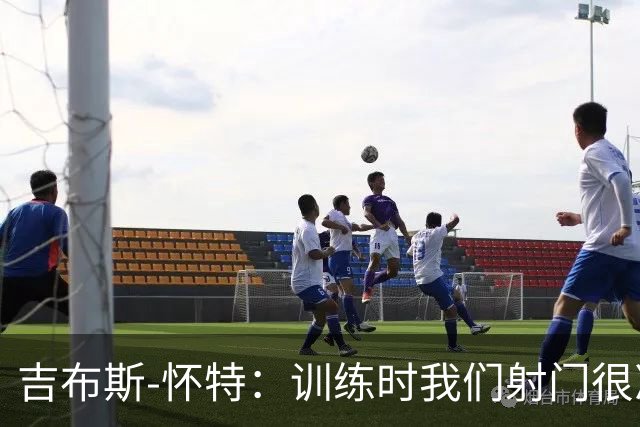 吉布斯-怀特：训练时我们射门很准，比赛中却抓不住机会