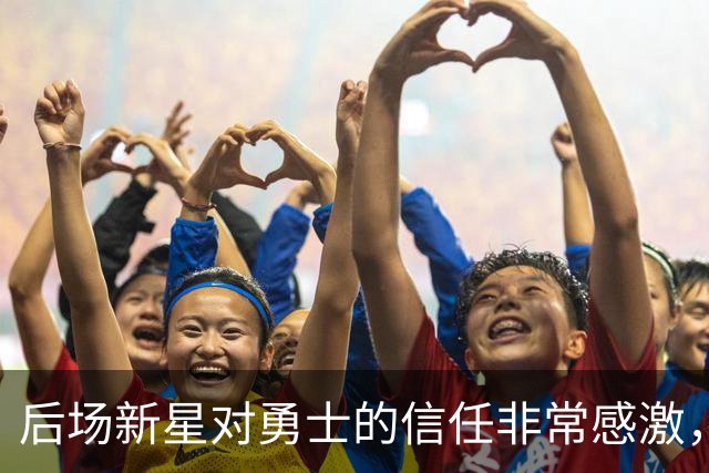 后场新星对勇士的信任非常感激，他觉得自己欠他们同样的回报？