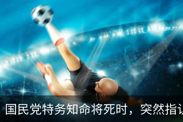 国民党特务知命将死时，突然指认一名新四军女兵说：她是我的上司！