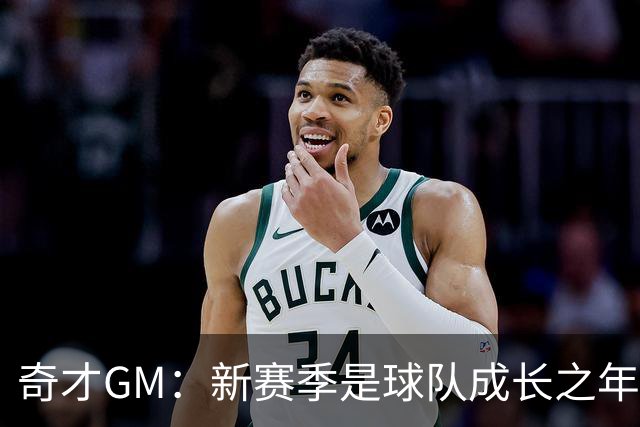 奇才GM：新赛季是球队成长之年 要逐步建立能够持续成功的体系