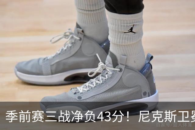 季前赛三战净负43分！尼克斯卫冕概率跌至8% 为避税终止双巨续约或致命