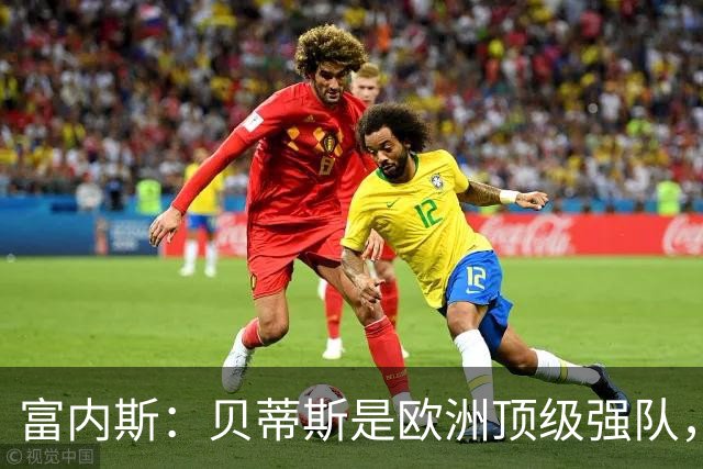 富内斯：贝蒂斯是欧洲顶级强队，马拉加将放手一搏