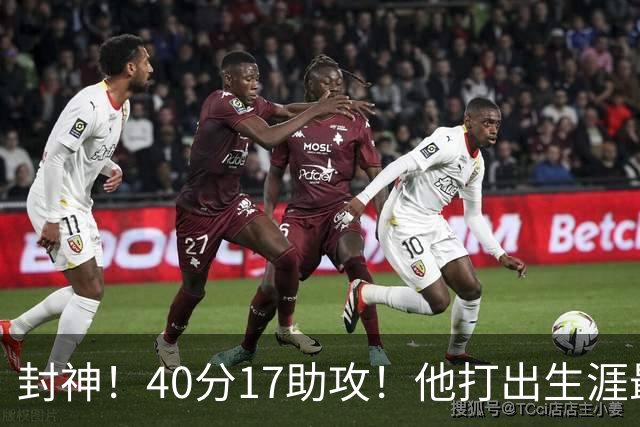 封神！40分17助攻！他打出生涯最佳一战！