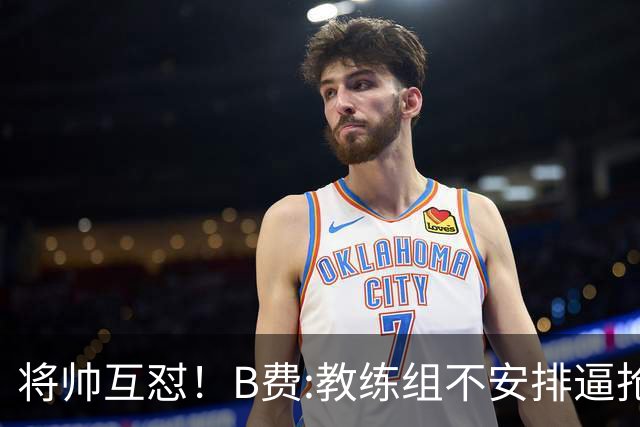 将帅互怼！B费:教练组不安排逼抢 卡里克:不跑动就别想赢