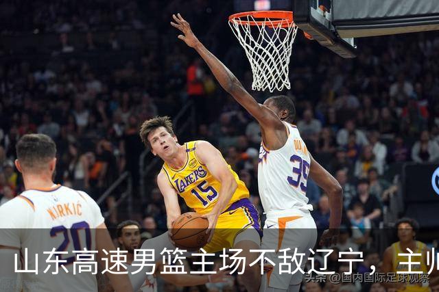 山东高速男篮主场不敌辽宁，主帅邱彪赛后点评多位球员