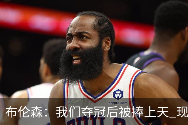 布伦森：我们夺冠后被捧上天 现在从山顶跌落未必不是好事