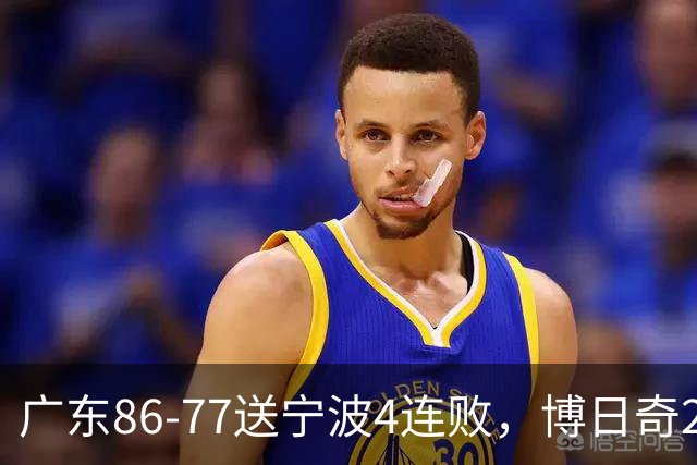 广东86-77送宁波4连败，博日奇26+10，罗凯文20分