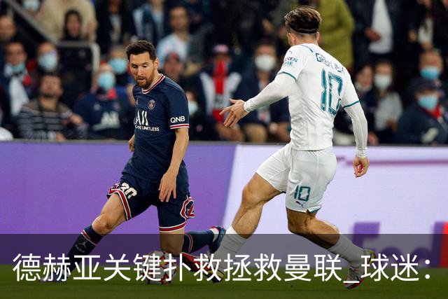 德赫亚关键扑救拯救曼联 球迷：他比C罗更配得上MVP