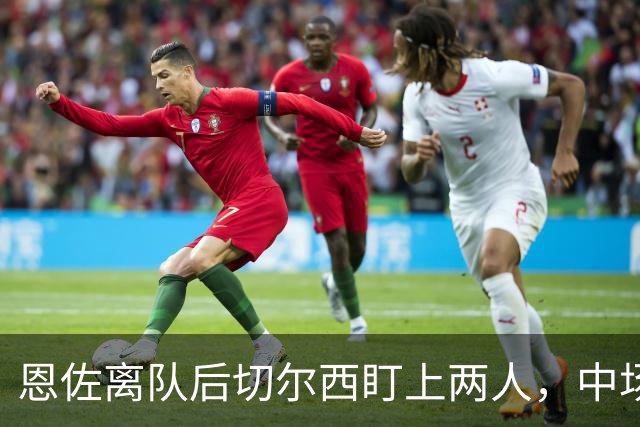 恩佐离队后切尔西盯上两人，中场一月要补两个？