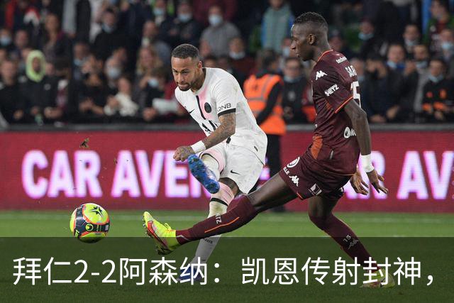 拜仁2-2阿森纳：凯恩传射封神，赖斯82分钟绝平，萨卡伤退成隐患