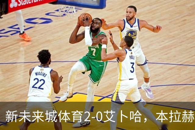 新未来城体育2-0艾卜哈，本拉赫马、拉卡泽特相互传射