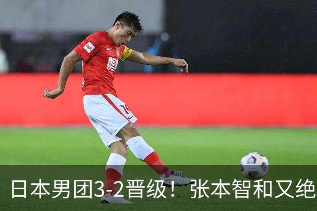 日本男团3-2晋级！张本智和又绝境翻盘 用中文发狠：我就要拿冠军