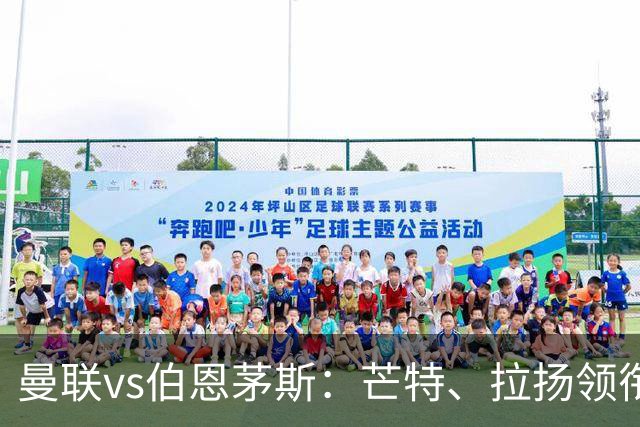 曼联vs伯恩茅斯：芒特、拉扬领衔先发，B费、库尼亚替补
