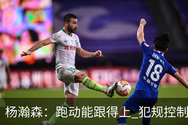 杨瀚森：跑动能跟得上 犯规控制好很多 距离合格轮换“啥都要改”