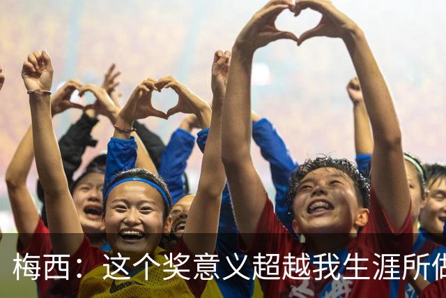 梅西：这个奖意义超越我生涯所做的，父亲生前坚持让抽时间来领奖