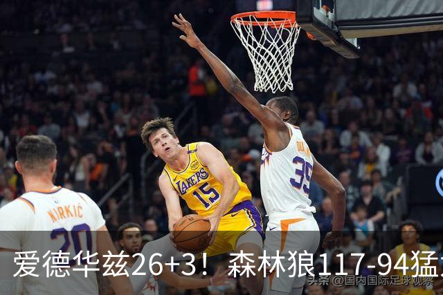 爱德华兹26+3！森林狼117-94猛龙，看数据：他是头号功臣！