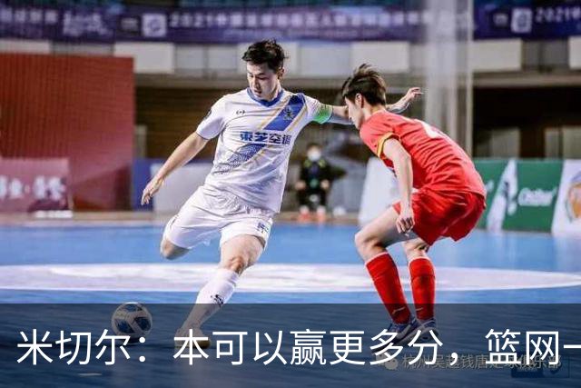 米切尔：本可以赢更多分，篮网一直没放弃值得肯定