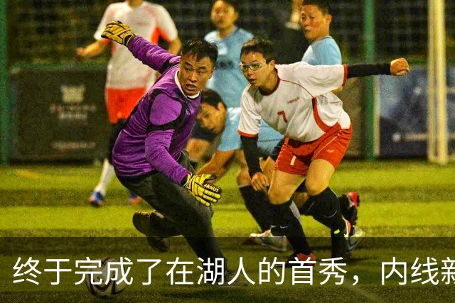 终于完成了在湖人的首秀，内线新援确实产生了巨大的影响力？