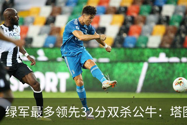 绿军最多领先32分双杀公牛：塔图姆26+7+7 普里查德30分赛季新高