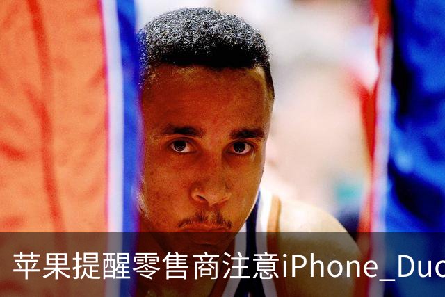 苹果提醒零售商注意iPhone Duo屏幕开裂问题