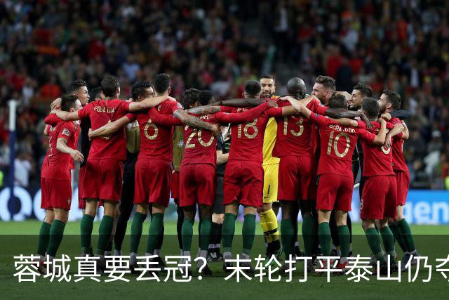 蓉城真要丢冠？末轮打平泰山仍夺冠！英博想逆转必须同时满足2条件