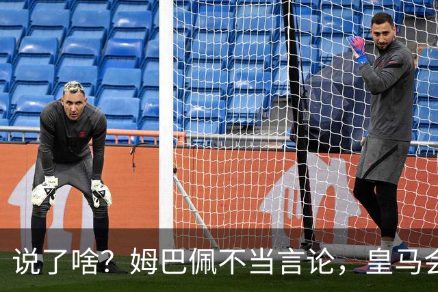 说了啥？姆巴佩不当言论，皇马会如何处罚他？多家中国企业终结合作