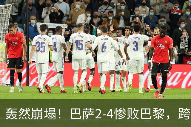 轰然崩塌！巴萨2-4惨败巴黎，跨赛季11连胜神话彻底终结
