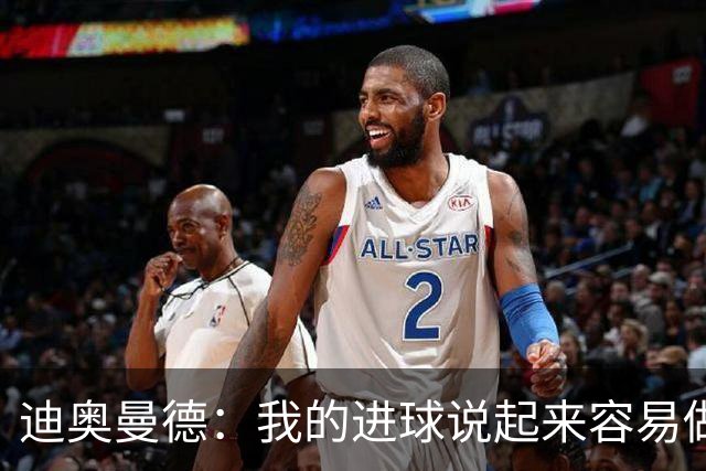 迪奥曼德：我的进球说起来容易做起来难 希望赢下国家德比