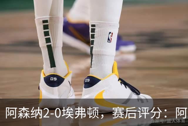 阿森纳2-0埃弗顿，赛后评分：阿森纳6号排第一