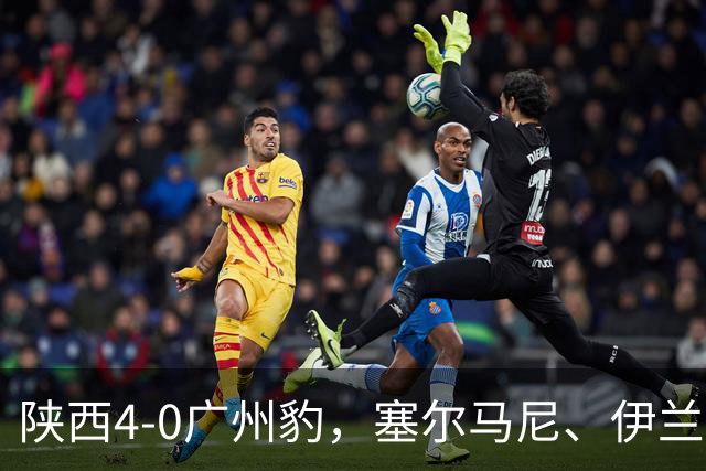 陕西4-0广州豹，塞尔马尼、伊兰杜斯特1射2传，阿兹拉克破门