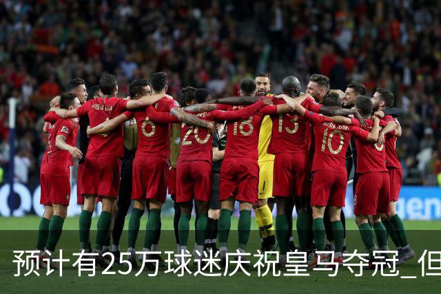 预计有25万球迷庆祝皇马夺冠 但俱乐部希望保持适度