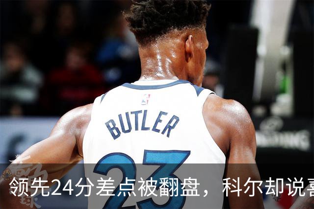 领先24分差点被翻盘，科尔却说喜欢这样