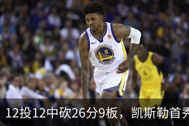 12投12中砍26分9板，凯斯勒首秀：上场前有点紧张