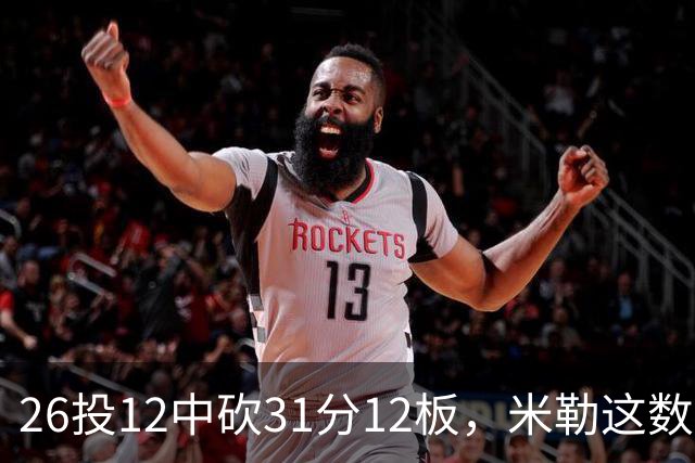 26投12中砍31分12板，米勒这数据为何换不来一场胜利