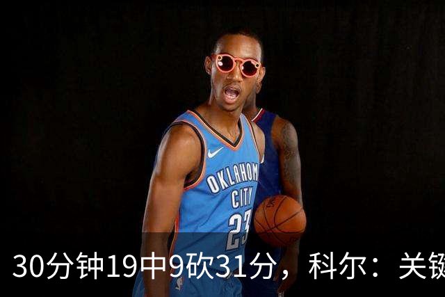 30分钟19中9砍31分，科尔：关键时刻球都交给他