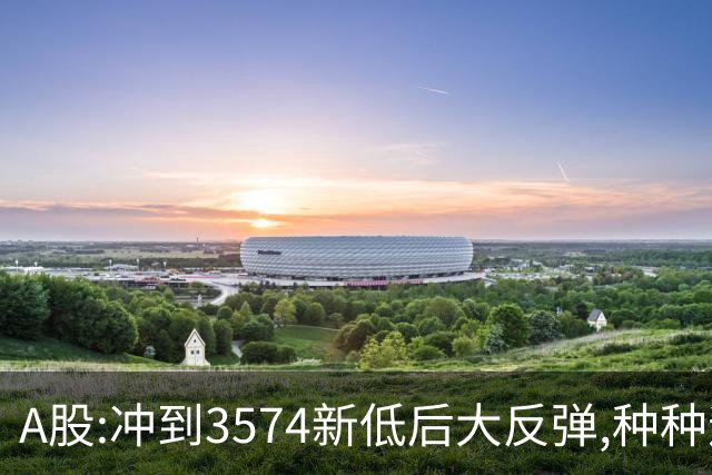 A股:冲到3574新低后大反弹,种种迹象表明,下周要迎报复性反弹吗?