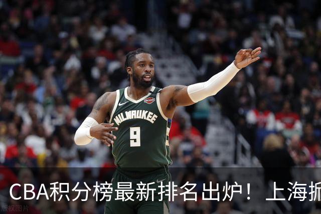CBA积分榜最新排名出炉！上海掀翻广东杀回第1：辽篮第3山西第7
