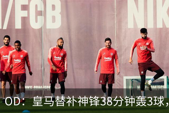 OD：皇马替补神锋38分钟轰3球，穆里尼奥面临幸福烦恼